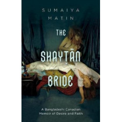 The Shaytan Bride: A Bangladeshi Canadian Memoir of Desire and Faith