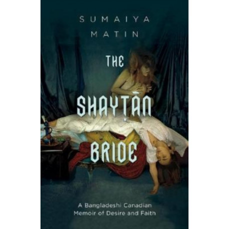 The Shaytan Bride: A Bangladeshi Canadian Memoir of Desire and Faith