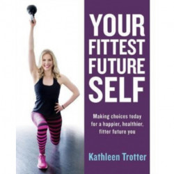 Your Fittest Future Self: Making Choices Today for a Happier, Healthier, Fitter Future You