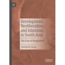 Development, Neoliberalism, and Islamism in South Asia: The Case of Bangladesh