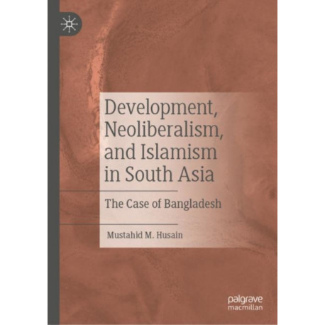 Development, Neoliberalism, and Islamism in South Asia: The Case of Bangladesh