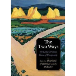 The Two Ways: The Early Christian Vision of Discipleship from the Didache and the Shepherd of Hermas