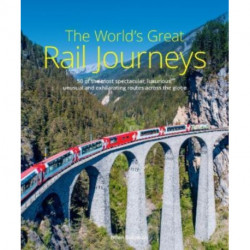 The World's Great Rail Journeys: 50 of the most spectacular, luxurious, unusual and exhilarating routes across the globe