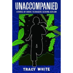 Unaccompanied: Stories of Brave Teenagers Seeking Asylum