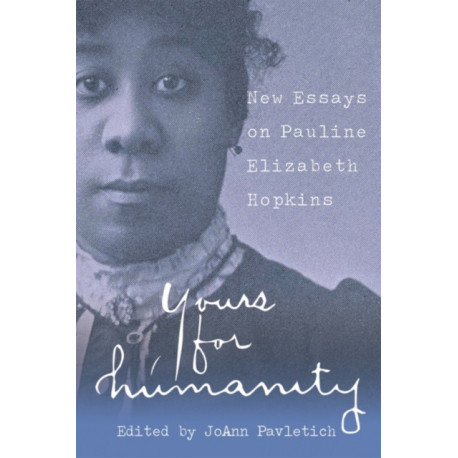 Yours for Humanity: New Essays on Pauline Elizabeth Hopkins