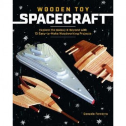 Wooden Toy Spacecraft: Explore the Galaxy & Beyond with 13 Easy-To-Make Woodworking Projects