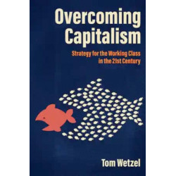 Overcoming Capitalism: Strategy for the Working Class in the 21st Century