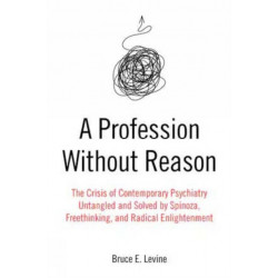 A Profession Without Reason: The Crisis of Contemporary Psychiatry - Untangled and Solved by Spinoza, Freethinking and Radical Enlightenment