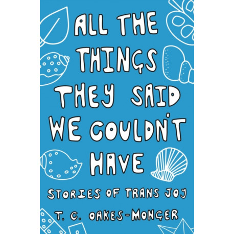 All the Things They Said We Couldn't Have: Stories of Trans Joy
