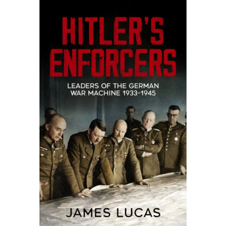 Hitler's Enforcers: Leaders of the German War Machine, 1939-45