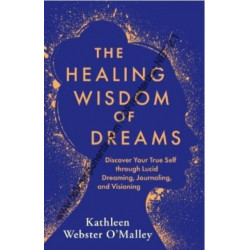 The Healing Wisdom of Dreams: Discover Your True Self through Lucid Dreaming, Journalling and Visioning