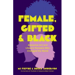 Female, Gifted, and Black: Awesome Art and Literary Pioneers Who Changed the World (Black Historical Figures, Women in Black History)