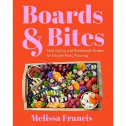Boards and Bites: Food Styling and Homemade Recipes for Elegant Party Planning