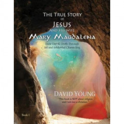 The True Story of Jesus and his Wife Mary Magdalena: Their Untold Truth Through Art and Evidential Channeling