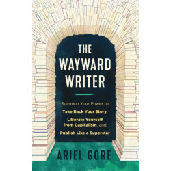 The Wayward Writer: Summon Your Power to Take Back Your Story, Liberate Yourself from Capitalism, and Publish Like a Superstar