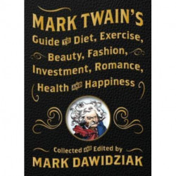 Mark Twain's Guide to Diet, Exercise, Beauty, Fashion, Investment, Romance, Health and Happiness: A Politically Incorrect Self-Help Book from America's Greatest Humorist