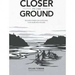 Closer to the Ground: An Outdoor Family's Year on the Water, In the Woods and at the Table
