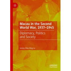Macau in the Second World War, 1937-1945: Diplomacy, Politics and Society