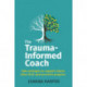 The Trauma-Informed Coach: Strategies for supporting clients when their past prevents progress