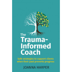 The Trauma-Informed Coach: Strategies for supporting clients when their past prevents progress