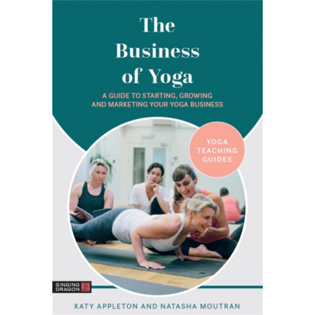The Business of Yoga: A Guide to Starting, Growing and Marketing Your Yoga Business