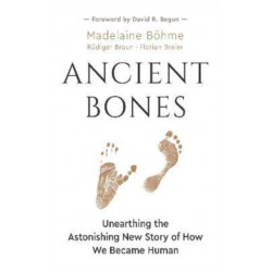 Ancient Bones: Unearthing the Astonishing New Story of How We Became Human