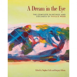 A Dream in the Eye: The Complete Paintings and Collages of Phyllis Webb