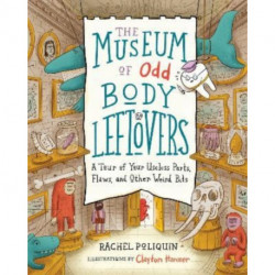 The Museum of Odd Body Leftovers: A Tour of Your Useless Parts, Flaws, and Other Weird Bits