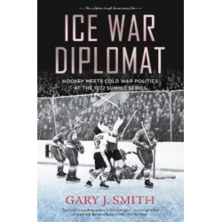Ice War Diplomat: Behind the Scenes at the 1972 Summit Series