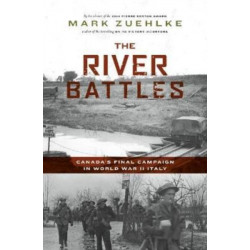 The River Battles: Canada's Final Campaign in World War II Italy