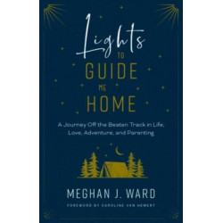 Lights to Guide Me Home: A Journey Off the Beaten Track in Life, Love, Adventure, and Parenting