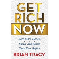 Get Rich Now: Earn More Money, Faster and Easier than Ever Before