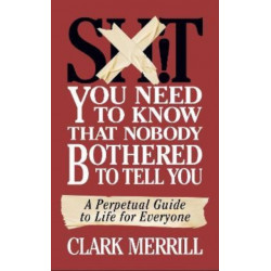 Sh*T You Need to Know that Nobody Bothered to Tell You: A Perpetual Guide to Life for Everyone