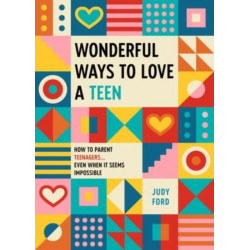 Wonderful Ways to Love a Teen: How to Parent Teenagers...Even When It Seems Impossible