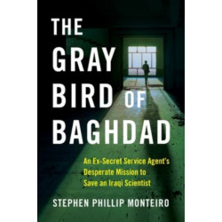 The Gray Bird of Baghdad: An Ex-Secret Service Agent's Desperate Mission to Save an Iraqi Scientist