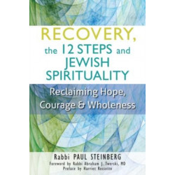 Recovery, the 12 Steps and Jewish Spirituality: Reclaiming Hope, Courage & Wholeness