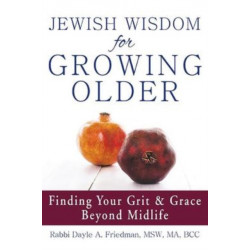 Jewish Wisdom for Growing Older: Finding Your Grit and Grace Beyond Midlife