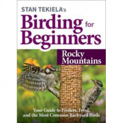 Stan Tekiela's Birding for Beginners: Rocky Mountains: Your Guide to Feeders, Food, and the Most Common Backyard Birds