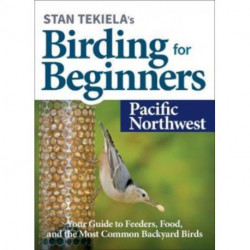 Stan Tekiela's Birding for Beginners: Pacific Northwest: Your Guide to Feeders, Food, and the Most Common Backyard Birds