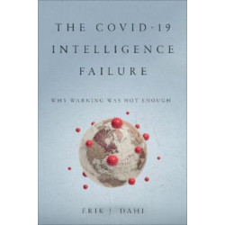 The COVID-19 Intelligence Failure: Why Warning Was Not Enough