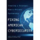 Fixing American Cybersecurity: Creating a Strategic Public-Private Partnership