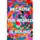 Because the World is Round