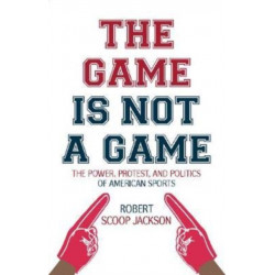 The Game is Not a Game: The Power, Protest and Politics of American Sports