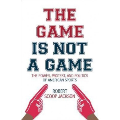 The Game is Not a Game: The Power, Protest and Politics of American Sports