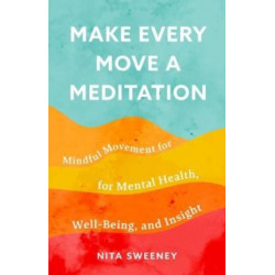 Make Every Move a Meditation: Mindful Movement for Mental Health, Well-Being, and Insight (Benefits of Exercise as Meditation)