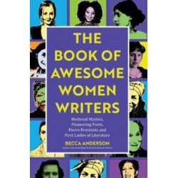 Book of Awesome Women Writers: Medieval Mystics, Pioneering Poets, Fierce Feminists and First Ladies of Literature