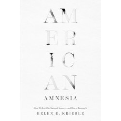 American Amnesia: How We Lost Our National Memory-and How to Recover It