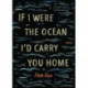 If I Were the Ocean, I'd Carry You Home
