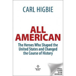 ALL AMERICAN: The Heroes Who Shaped the United States and Changed the Course of World History