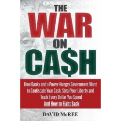 The War on Cash: How Banks and a Power-Hungry Government Want to Confiscate Your Cash, Steal Your Liberty and Track Every Dollar You Spend.  And How to Fight Back.